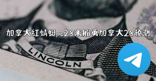 加拿大红蜻蜓pc28米船勇加拿大28预测