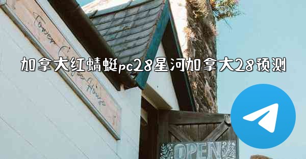 加拿大红蜻蜓pc28星河加拿大28预测