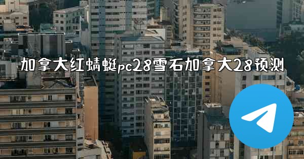 <b>加拿大红蜻蜓pc28雪石加拿大28预测</b>