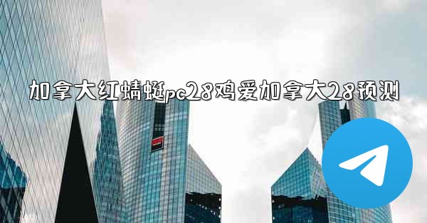 <b>加拿大红蜻蜓pc28鸡爱加拿大28预测</b>