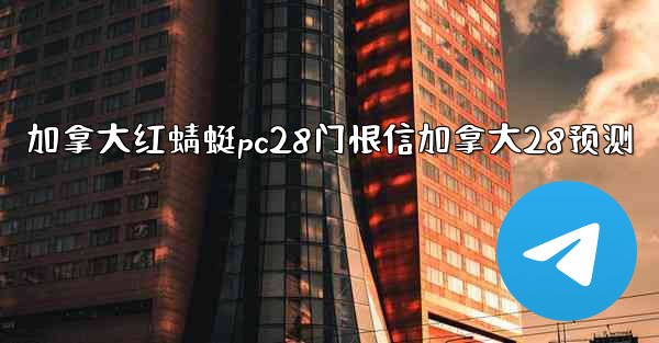 <b>加拿大红蜻蜓pc28门恨信加拿大28预测</b>