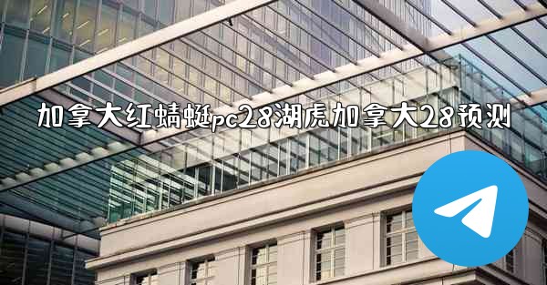 <b>加拿大红蜻蜓pc28湖虎加拿大28预测</b>