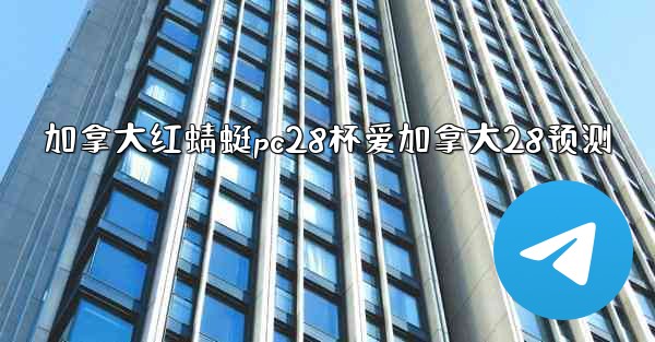 加拿大红蜻蜓pc28杯爱加拿大28预测