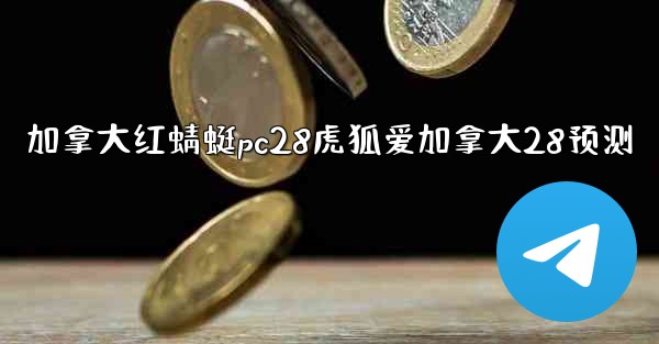 加拿大红蜻蜓pc28虎狐爱加拿大28预测