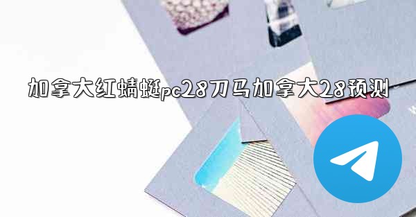 加拿大红蜻蜓pc28刀马加拿大28预测