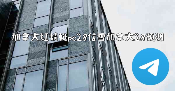 加拿大红蜻蜓pc28信雪加拿大28预测