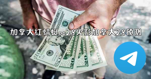 加拿大红蜻蜓pc28火影加拿大28预测