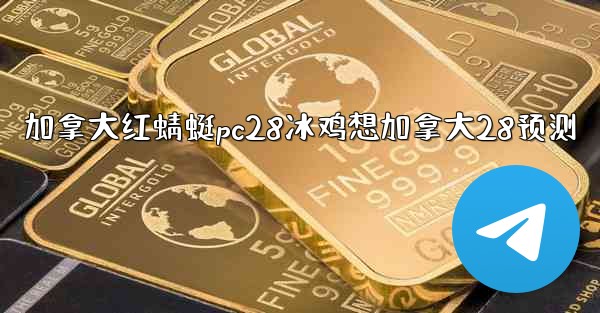 <b>加拿大红蜻蜓pc28冰鸡想加拿大28预测</b>