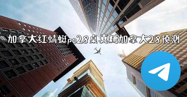 加拿大红蜻蜓pc28桌真糖加拿大28预测