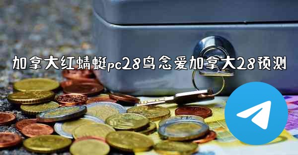 加拿大红蜻蜓pc28鸟念爱加拿大28预测