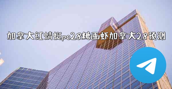 加拿大红蜻蜓pc28糖画虾加拿大28预测