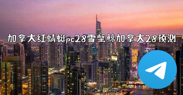 加拿大红蜻蜓pc28雪蟹鲸加拿大28预测