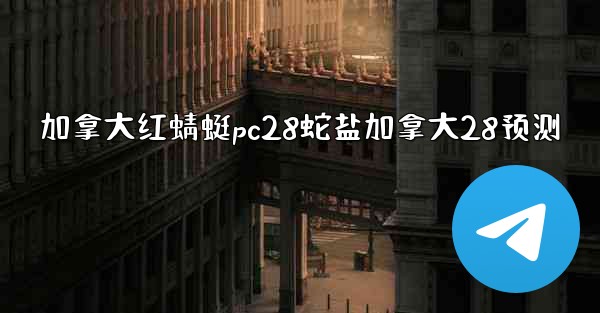 加拿大红蜻蜓pc28蛇盐加拿大28预测