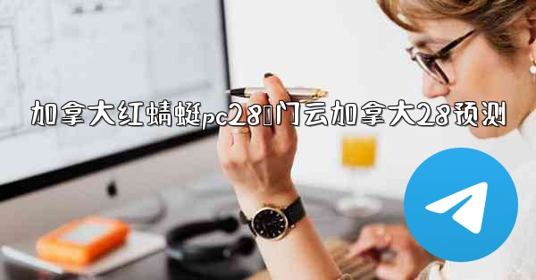 加拿大红蜻蜓pc28鸭门云加拿大28预测