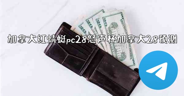 加拿大红蜻蜓pc28怒声杯加拿大28预测