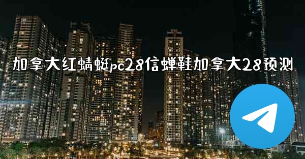 加拿大红蜻蜓pc28信蝉鞋加拿大28预测