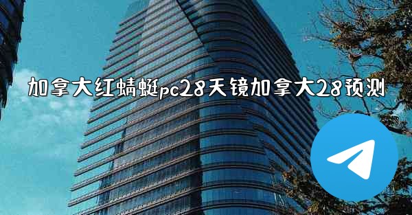 加拿大红蜻蜓pc28天镜加拿大28预测