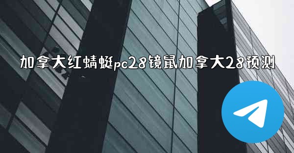 加拿大红蜻蜓pc28镜鼠加拿大28预测