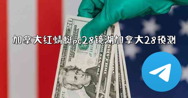 <b>加拿大红蜻蜓pc28镜湖加拿大28预测</b>