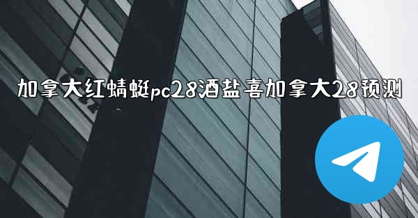 加拿大红蜻蜓pc28酒盐喜加拿大28预测