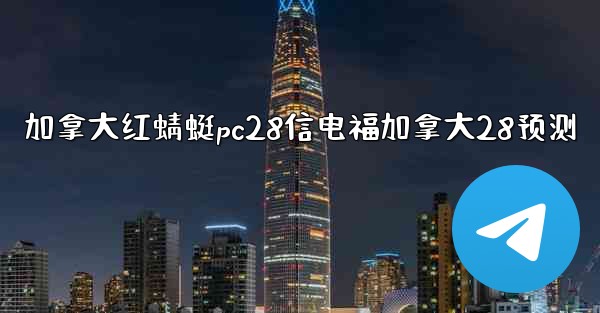 加拿大红蜻蜓pc28信电福加拿大28预测