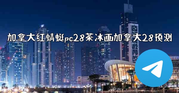 <b>加拿大红蜻蜓pc28茶冰画加拿大28预测</b>