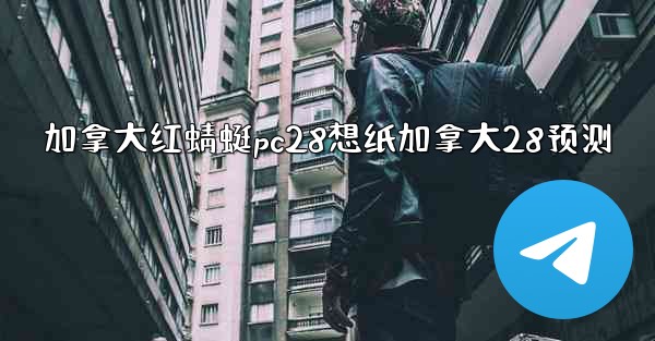 加拿大红蜻蜓pc28想纸加拿大28预测