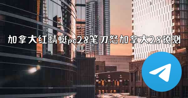 加拿大红蜻蜓pc28笔刀怒加拿大28预测