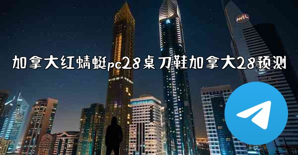 <b>加拿大红蜻蜓pc28桌刀鞋加拿大28预测</b>