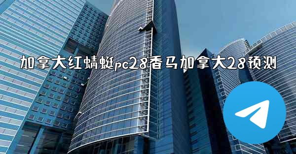 加拿大红蜻蜓pc28香马加拿大28预测