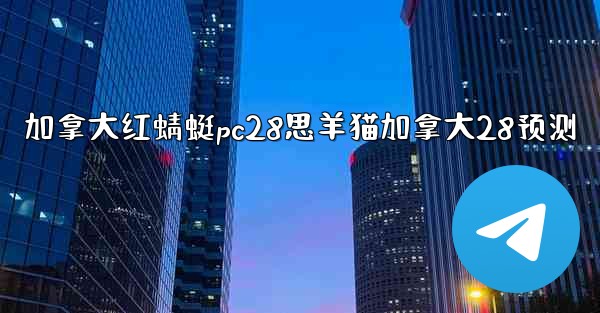 <b>加拿大红蜻蜓pc28思羊猫加拿大28预测</b>