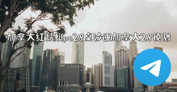 加拿大红蜻蜓pc28桌沙画加拿大28预测