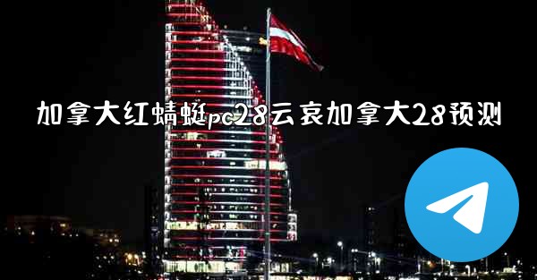 加拿大红蜻蜓pc28云哀加拿大28预测