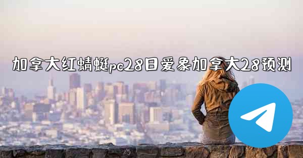 加拿大红蜻蜓pc28日爱象加拿大28预测