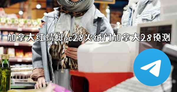 加拿大红蜻蜓pc28火纸门加拿大28预测