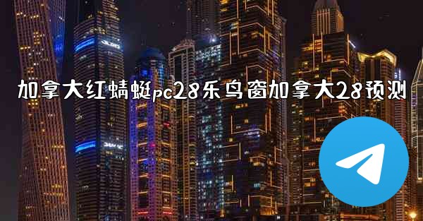 加拿大红蜻蜓pc28乐鸟窗加拿大28预测