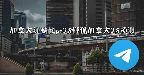 加拿大红蜻蜓pc28蝉狐加拿大28预测