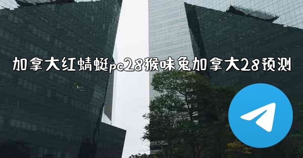 加拿大红蜻蜓pc28猴味兔加拿大28预测