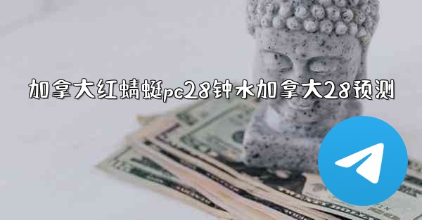 加拿大红蜻蜓pc28钟水加拿大28预测