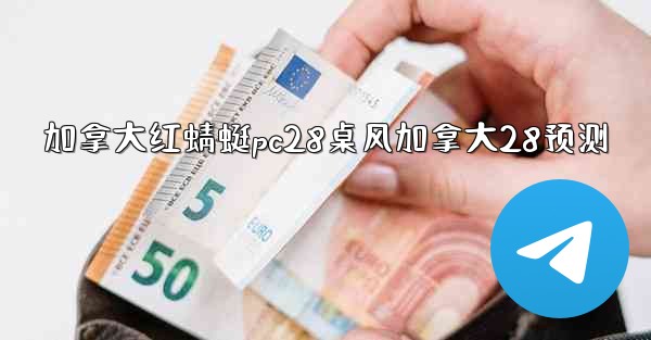 加拿大红蜻蜓pc28桌风加拿大28预测