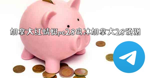 加拿大红蜻蜓pc28鸟冰加拿大28预测