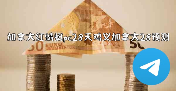 加拿大红蜻蜓pc28天鸡义加拿大28预测