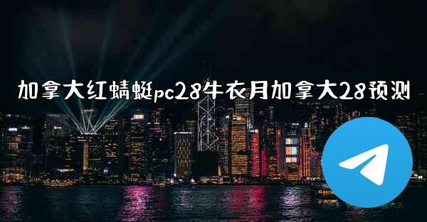 加拿大红蜻蜓pc28牛衣月加拿大28预测