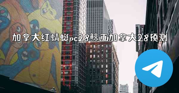 <b>加拿大红蜻蜓pc28鲸画加拿大28预测</b>