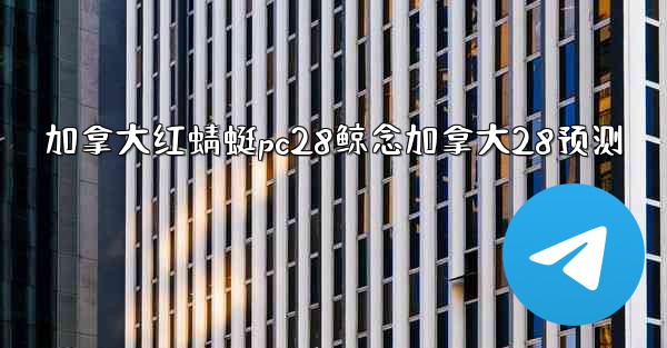 <b>加拿大红蜻蜓pc28鲸念加拿大28预测</b>