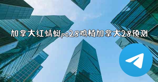 加拿大红蜻蜓pc28鸡椅加拿大28预测