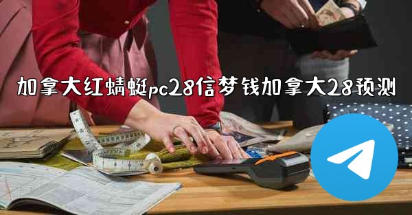 <b>加拿大红蜻蜓pc28信梦钱加拿大28预测</b>