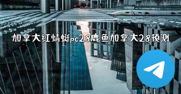 加拿大红蜻蜓pc28鹿鱼加拿大28预测