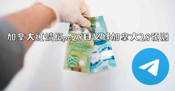 加拿大红蜻蜓pc28日义蜂加拿大28预测