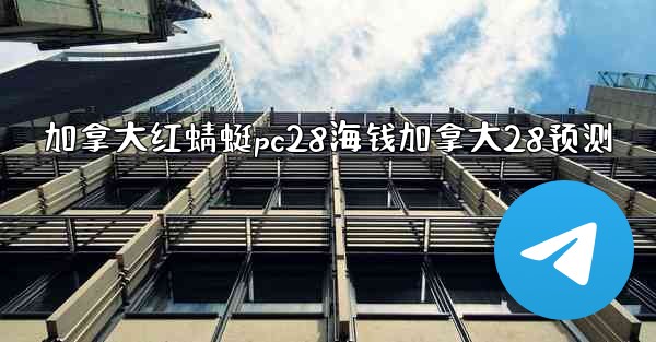 <b>加拿大红蜻蜓pc28海钱加拿大28预测</b>